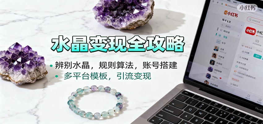 水晶小红书起号课：辨别水晶，规则算法，账号搭建，多平台模板，引流变现