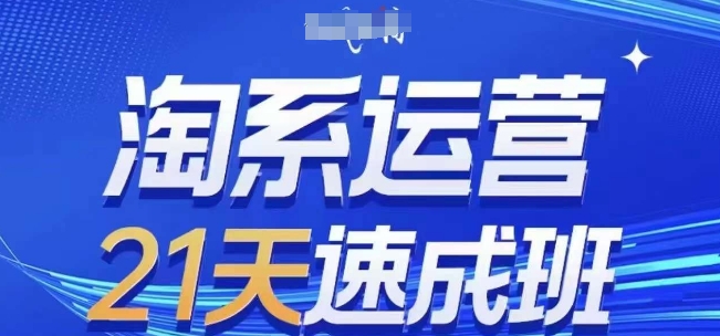 淘系运营21天速成班(更新25年10月)，0基础轻松搞定淘系运营，不做假把式