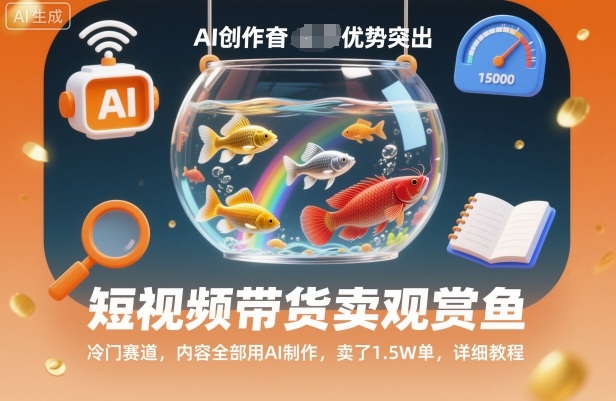 短视频带货卖观赏鱼,冷门赛道,内容全部用AI制作,卖了1.5W单,详细教程