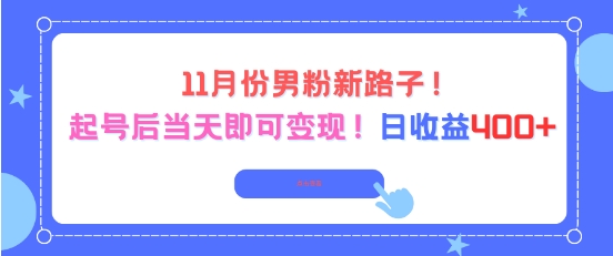 11月份男粉新路子，起号后当天即可变现，日收益4张