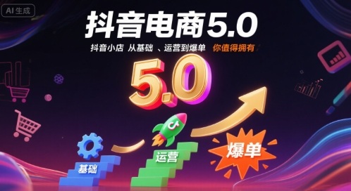 抖音电商5.0，抖音小店从基础、运营到爆单，你值得拥有(更新10月)