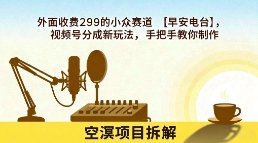 外面收费299的小众赛道【早安电台】,视频号分成新玩法,手把手教你制作